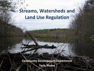 Streams, Watersheds and Land Use Regulation Community Development Department York, Maine 