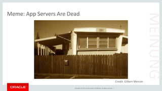 Copyright © 2015, Oracle and/or its affiliates. All rights reserved. |
Meme: App Servers Are Dead
MEINUNG
Credit: Gilbert Mercier
 