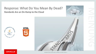 Copyright © 2015, Oracle and/or its affiliates. All rights reserved. |
Response: What Do You Mean By Dead?
Standards Are an On-Ramp to the Cloud
MEINUNG
 