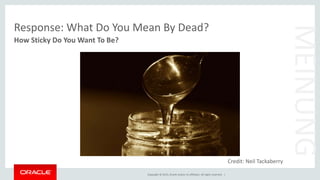 Copyright © 2015, Oracle and/or its affiliates. All rights reserved. |
Response: What Do You Mean By Dead?
How Sticky Do You Want To Be?
MEINUNG
Credit: Neil Tackaberry
 