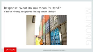 Copyright © 2015, Oracle and/or its affiliates. All rights reserved. |
Response: What Do You Mean By Dead?
If You’ve Already Bought Into the App Server Lifestyle
MEINUNG
 