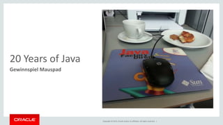 Copyright © 2015, Oracle and/or its affiliates. All rights reserved. |
20 Years of Java
Gewinnspiel Mauspad
 