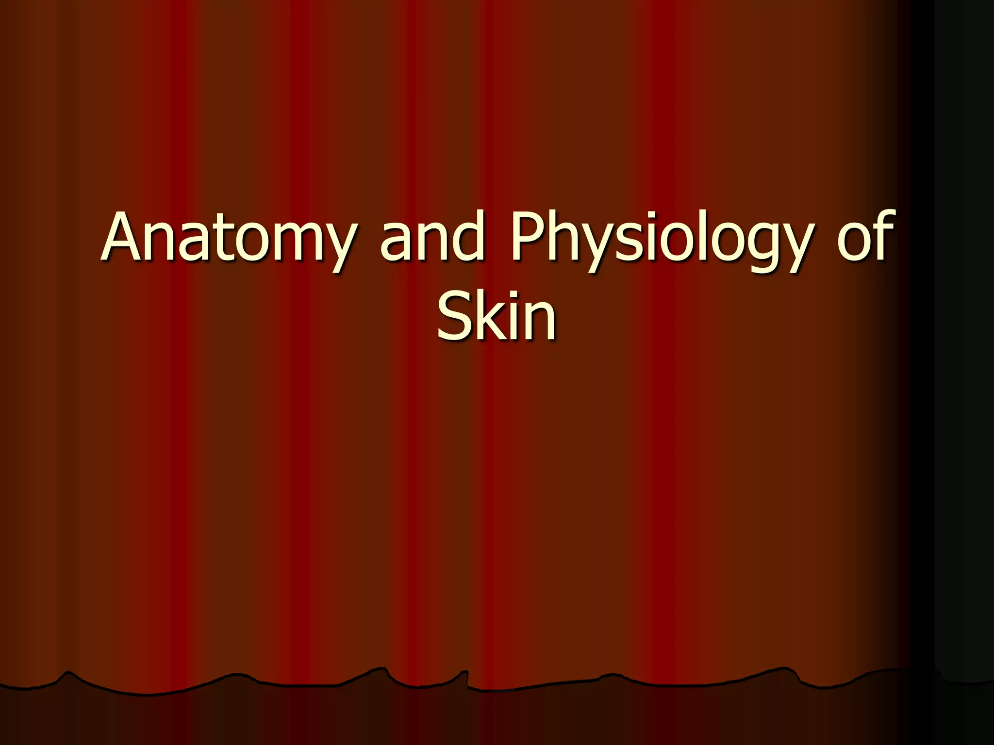 Anatomy and Physiology of
Skin
 