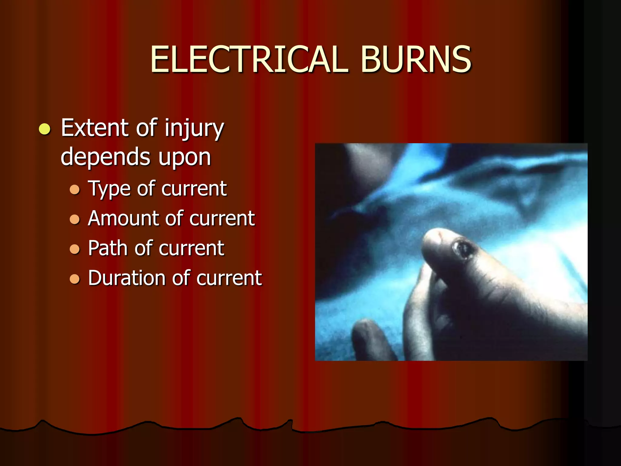 ELECTRICAL BURNS
 Extent of injury
depends upon
 Type of current
 Amount of current
 Path of current
 Duration of current
 