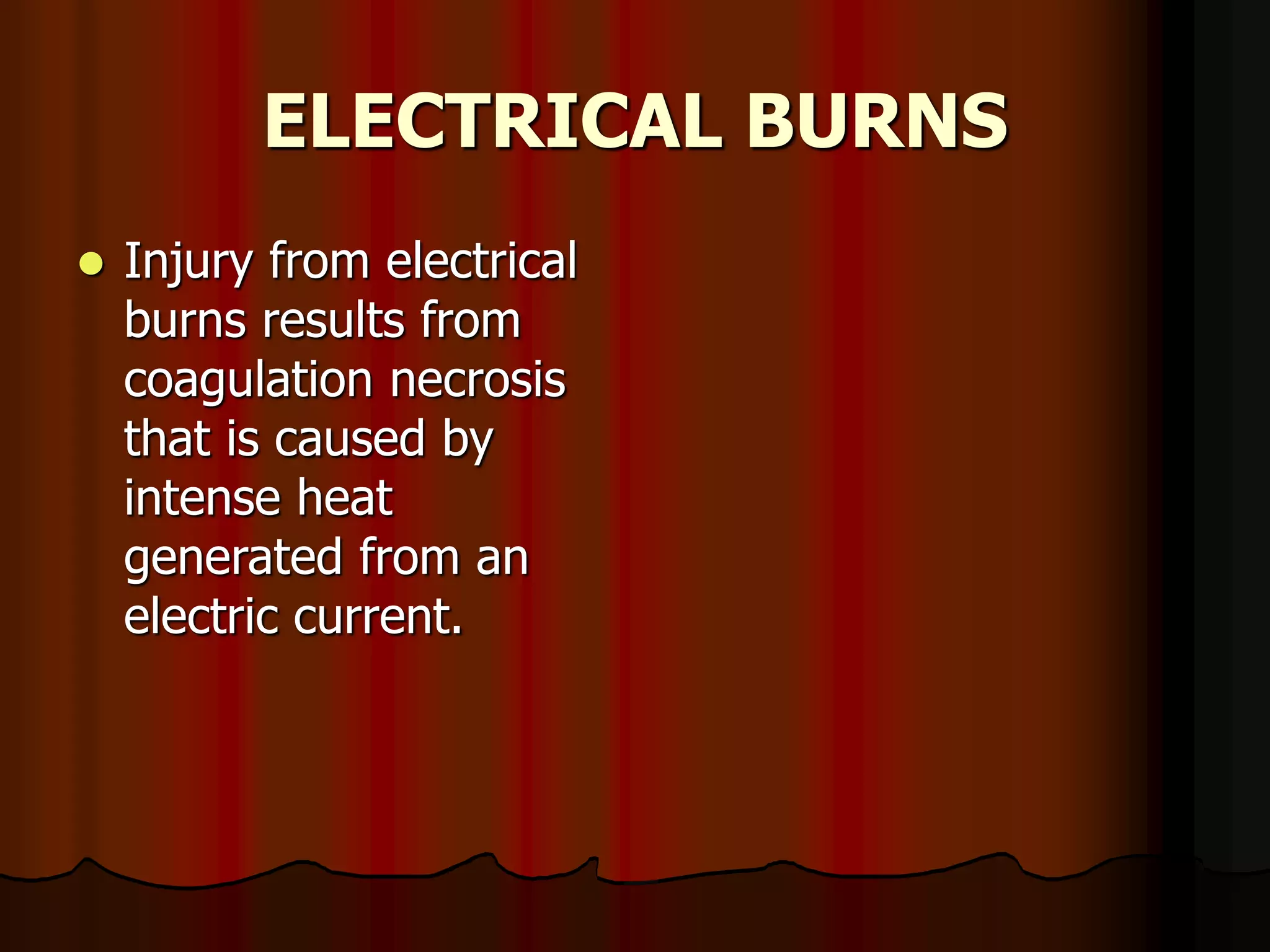 ELECTRICAL BURNS
 Injury from electrical
burns results from
coagulation necrosis
that is caused by
intense heat
generated from an
electric current.
 
