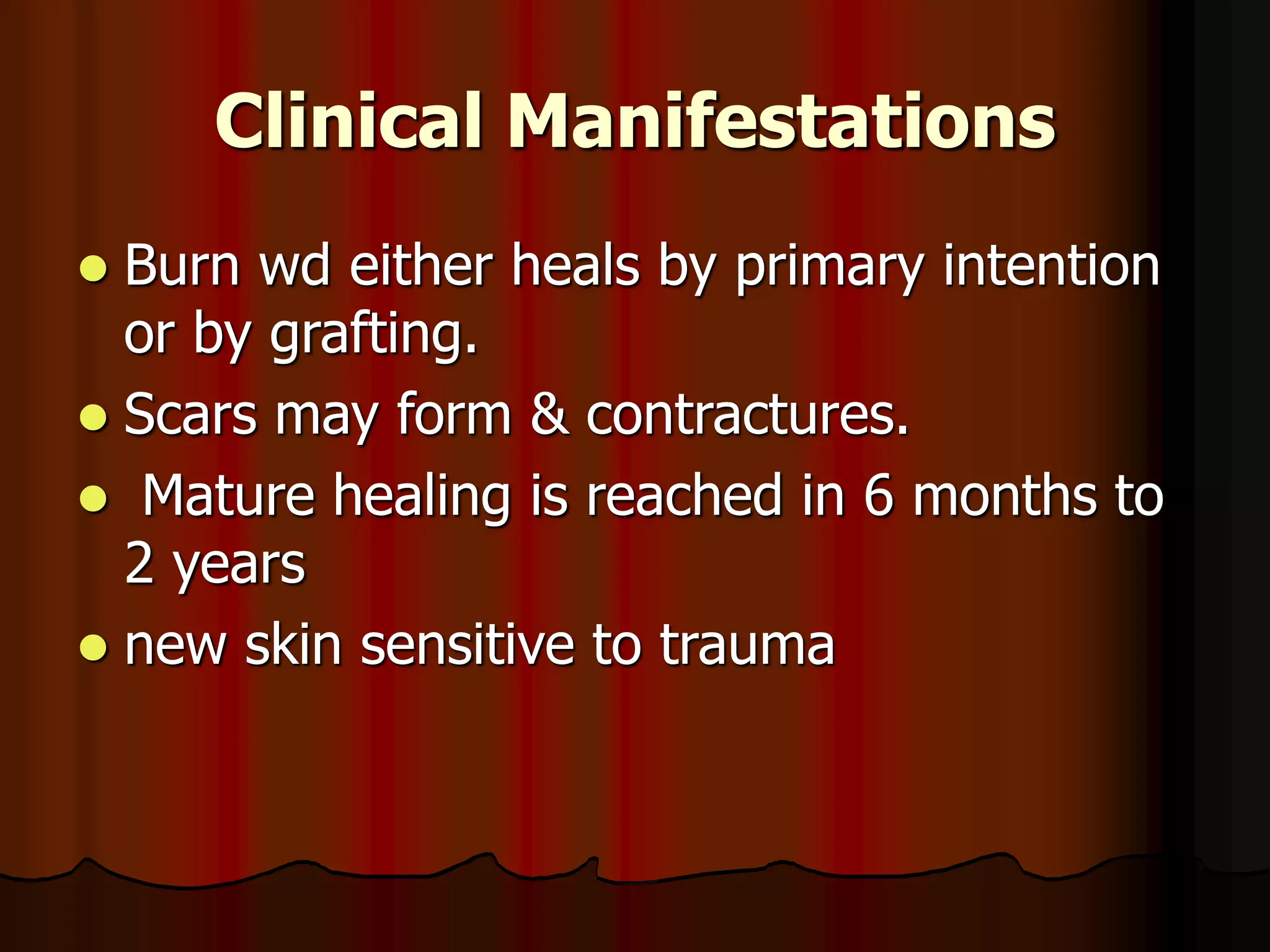 Clinical Manifestations
 Burn wd either heals by primary intention
or by grafting.
 Scars may form & contractures.
 Mature healing is reached in 6 months to
2 years
 new skin sensitive to trauma
 