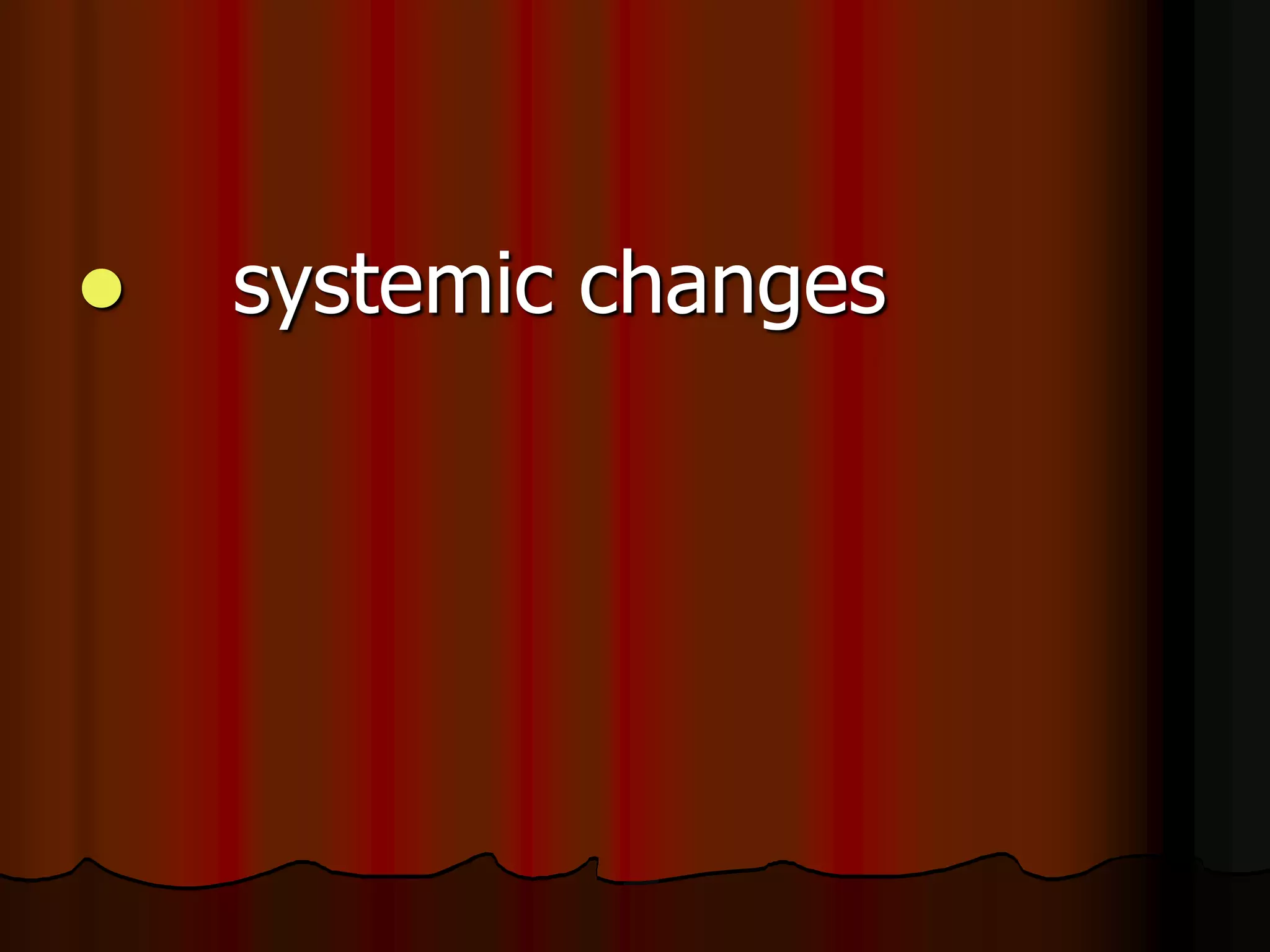  systemic changes
 