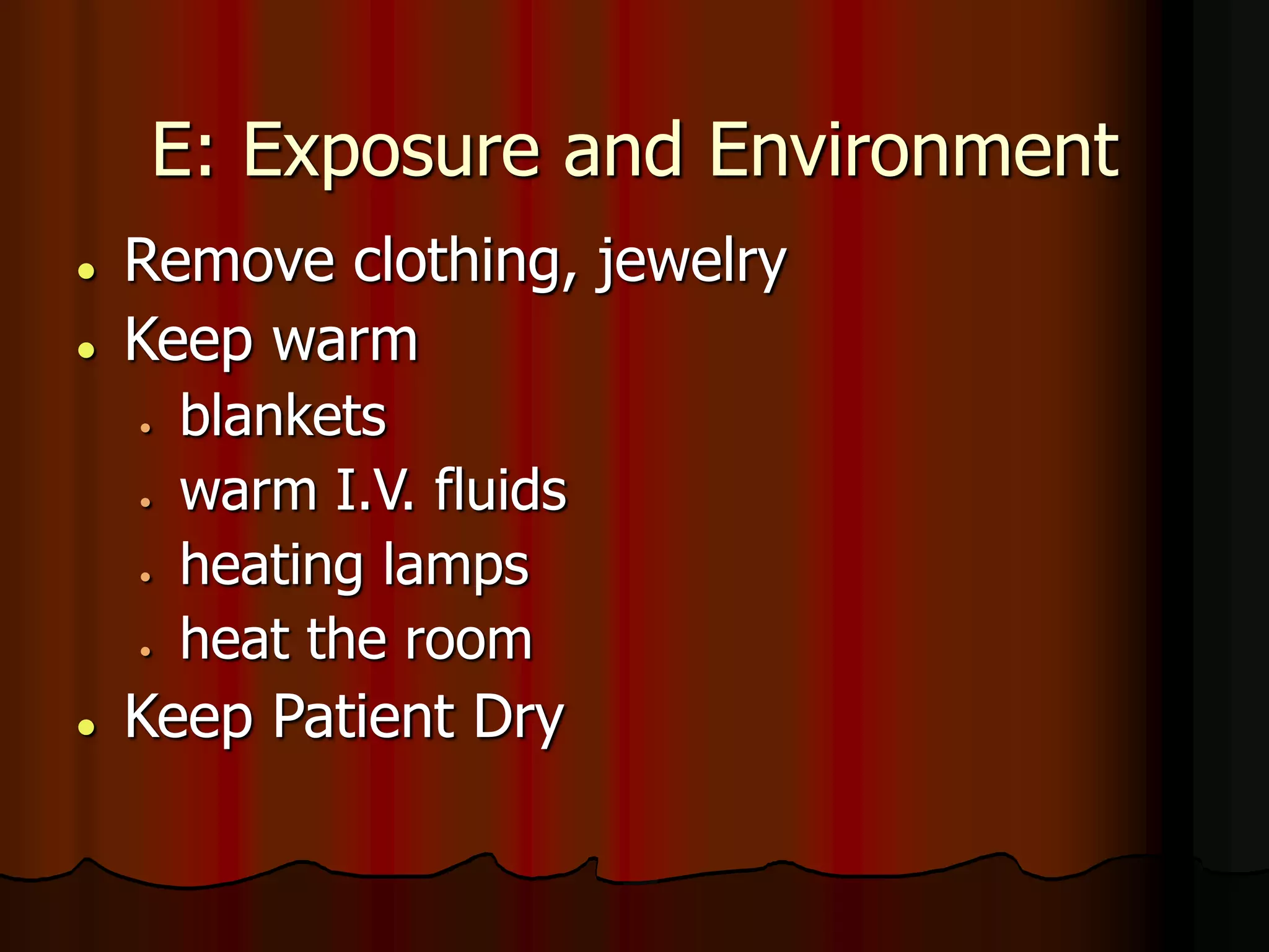 E: Exposure and Environment
 Remove clothing, jewelry
 Keep warm
 blankets
 warm I.V. fluids
 heating lamps
 heat the room
 Keep Patient Dry
 