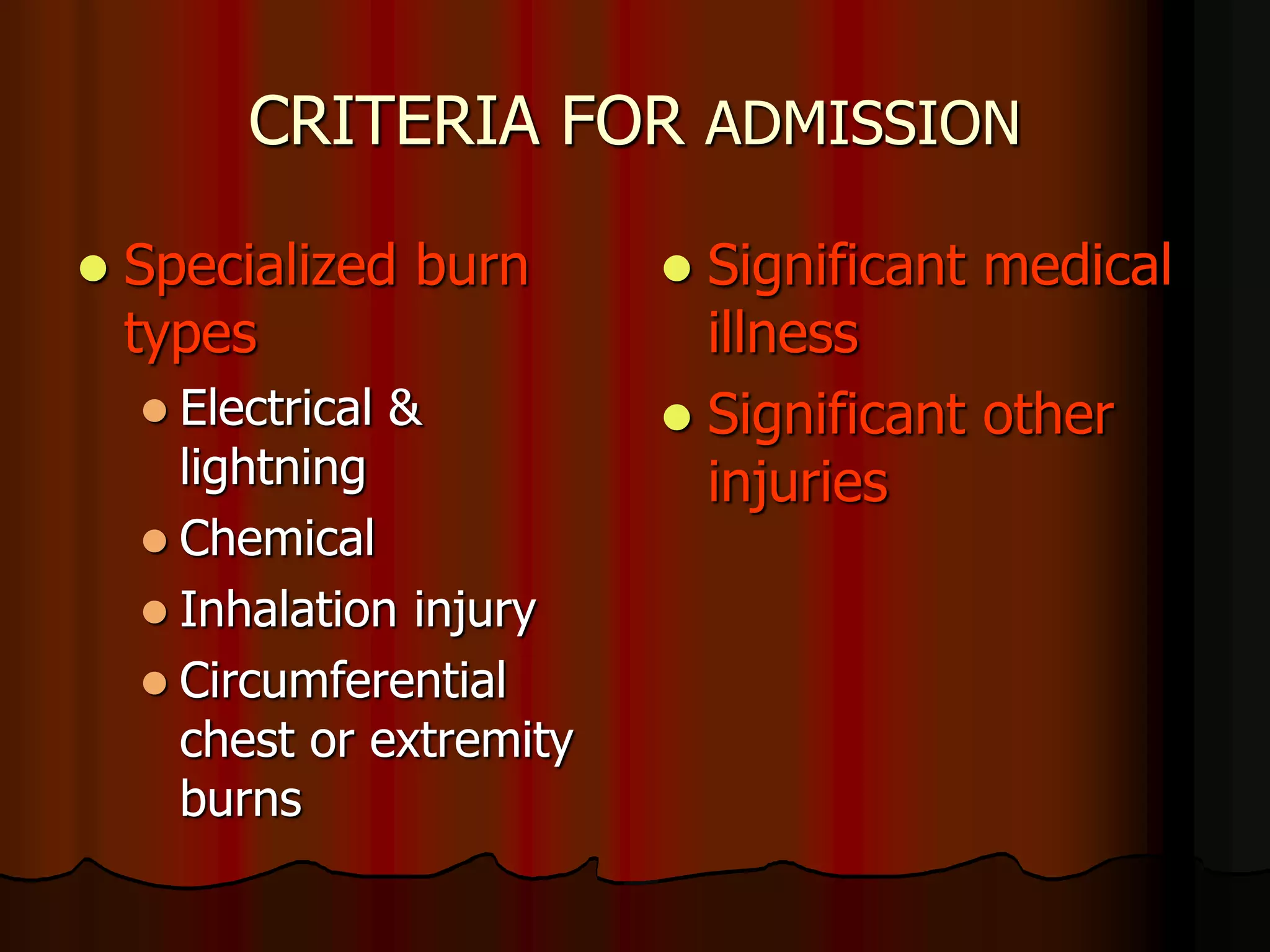 CRITERIA FOR ADMISSION
 Specialized burn
types
 Electrical &
lightning
 Chemical
 Inhalation injury
 Circumferential
chest or extremity
burns
 Significant medical
illness
 Significant other
injuries
 