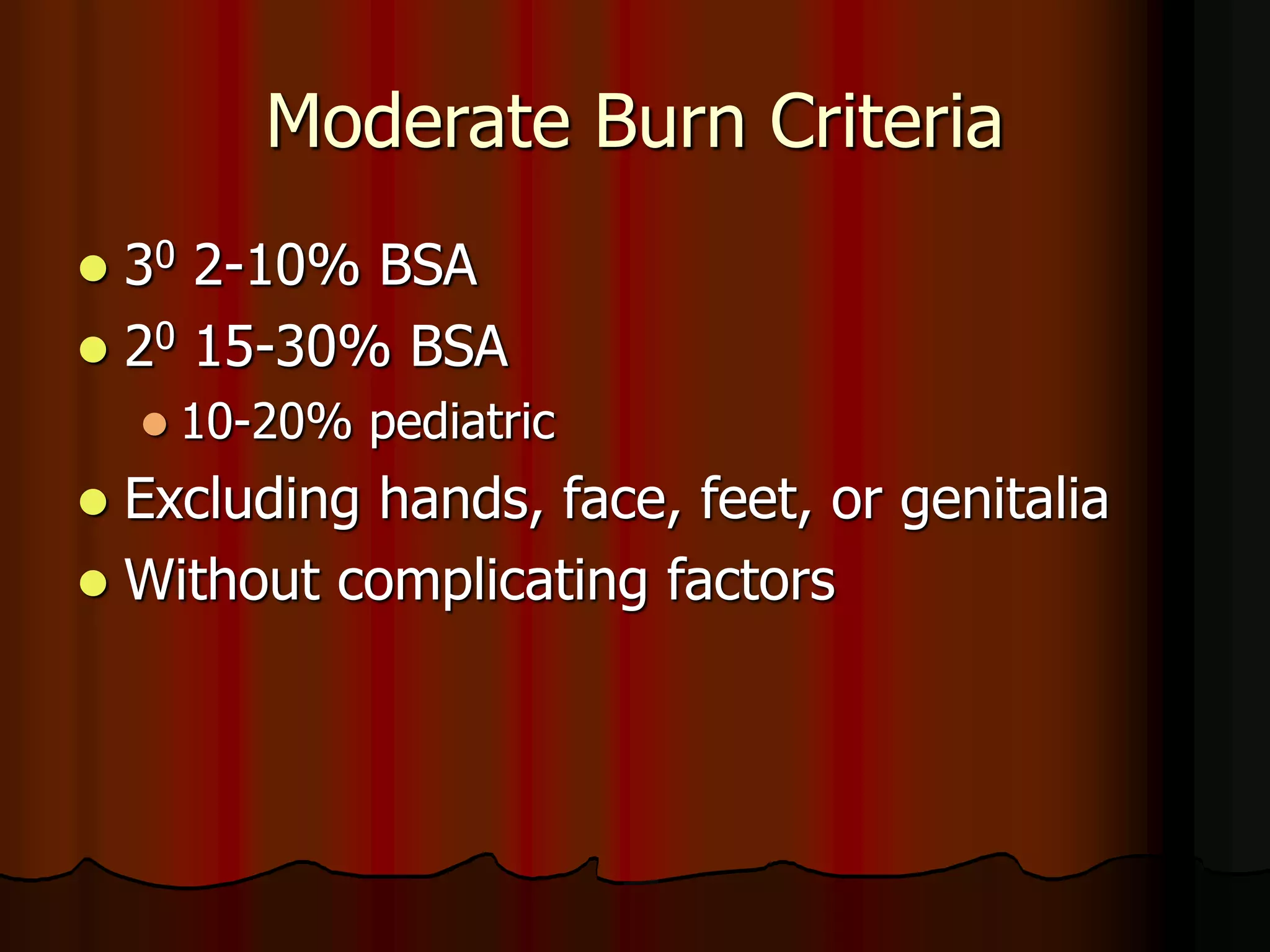 Moderate Burn Criteria
 30 2-10% BSA
 20 15-30% BSA
 10-20% pediatric
 Excluding hands, face, feet, or genitalia
 Without complicating factors
 