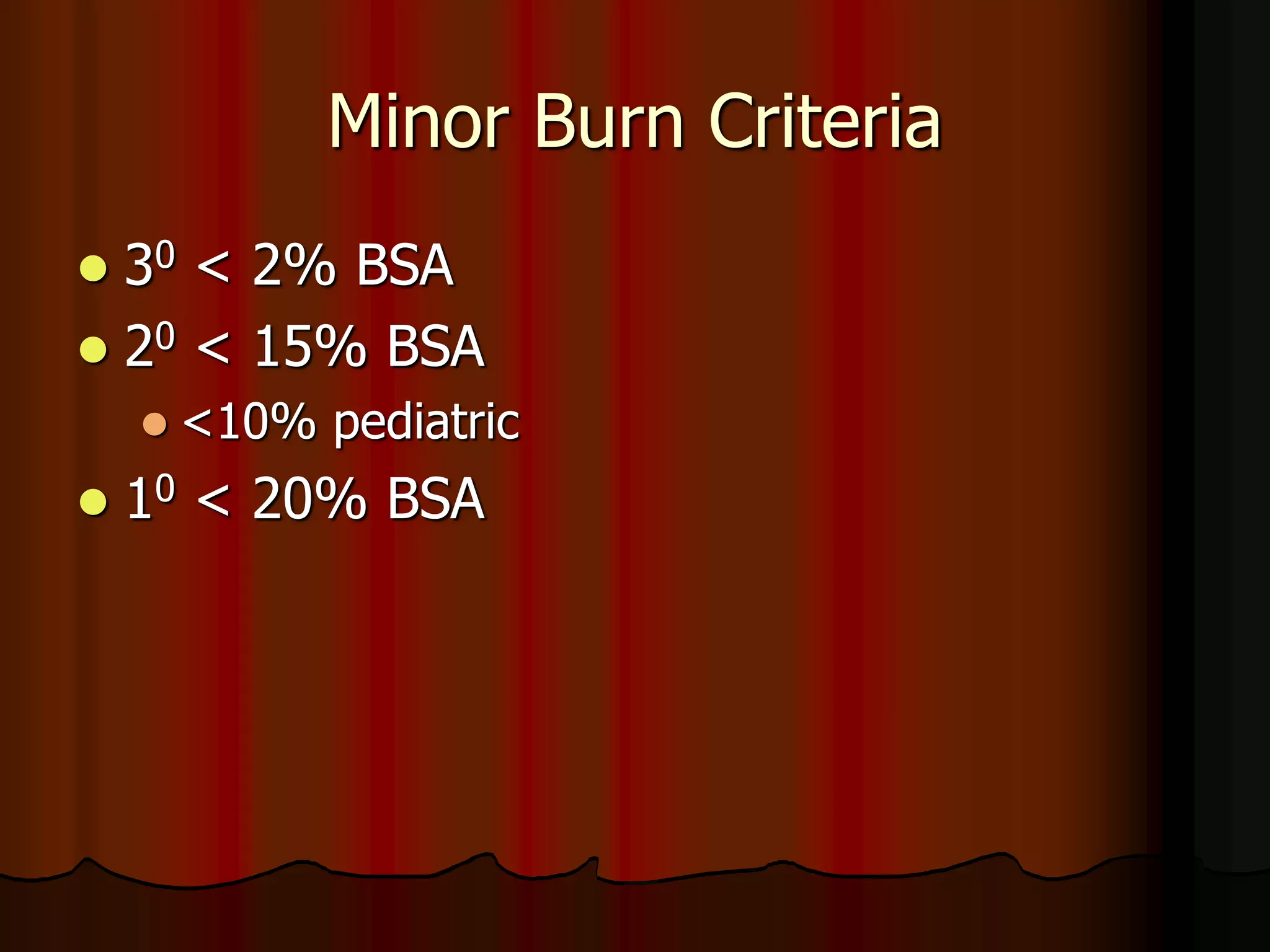 Minor Burn Criteria
 30 < 2% BSA
 20 < 15% BSA
 <10% pediatric
 10 < 20% BSA
 