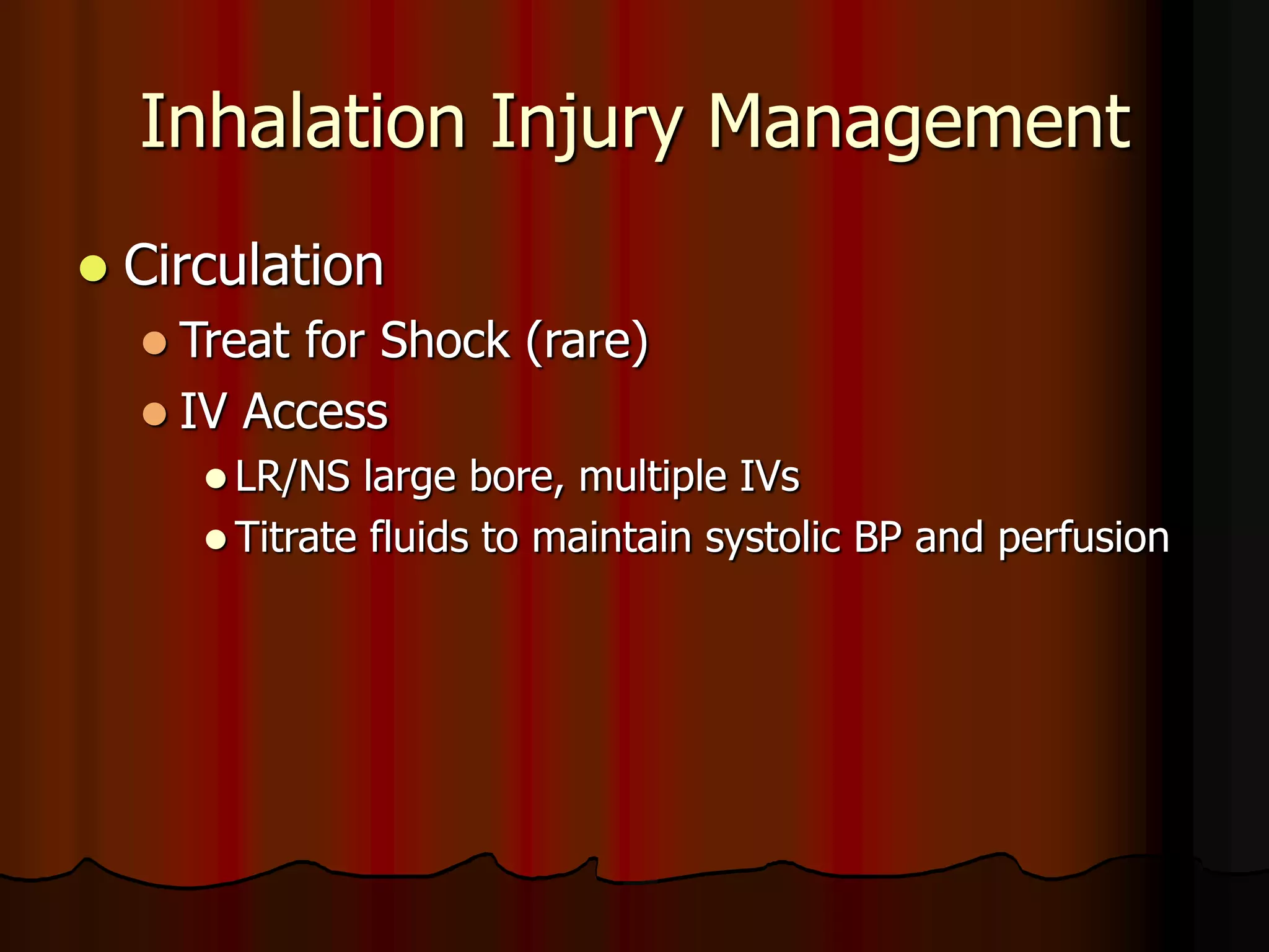 Inhalation Injury Management
 Circulation
 Treat for Shock (rare)
 IV Access
 LR/NS large bore, multiple IVs
 Titrate fluids to maintain systolic BP and perfusion
 