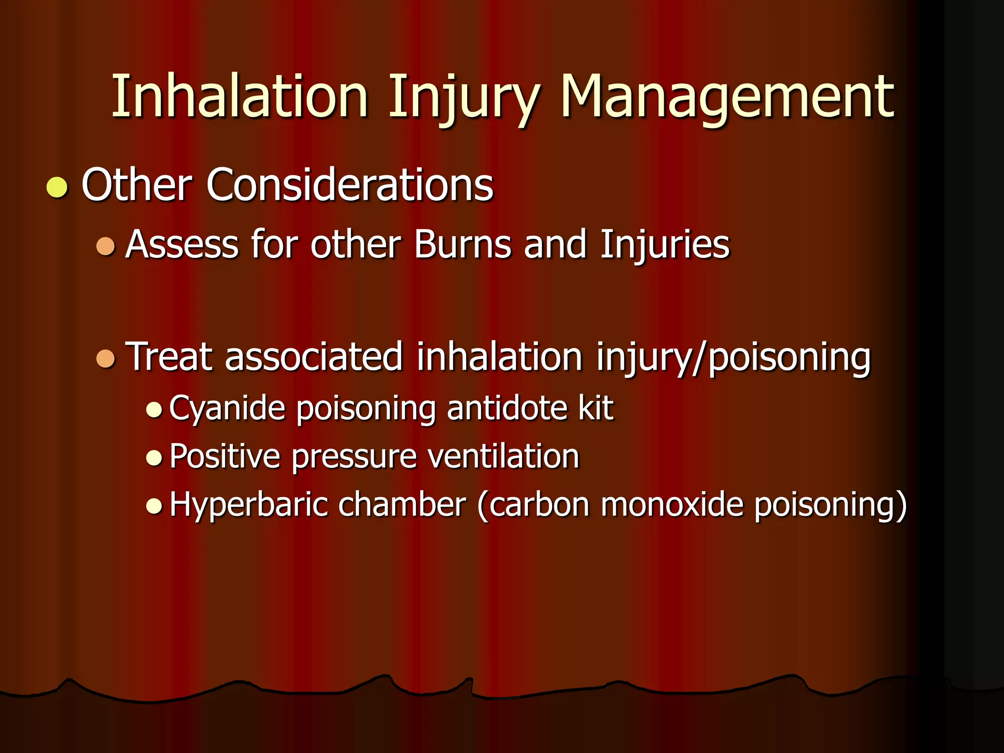 Inhalation Injury Management
 Other Considerations
 Assess for other Burns and Injuries
 Treat associated inhalation injury/poisoning
 Cyanide poisoning antidote kit
 Positive pressure ventilation
 Hyperbaric chamber (carbon monoxide poisoning)
 