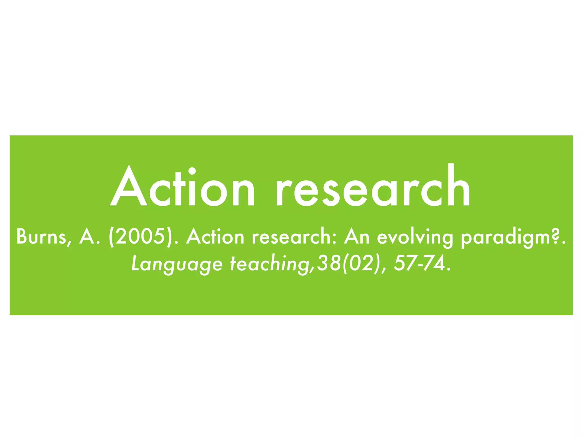 Action research
Burns, A. (2005). Action research: An evolving paradigm?.
Language teaching,38(02), 57-74.