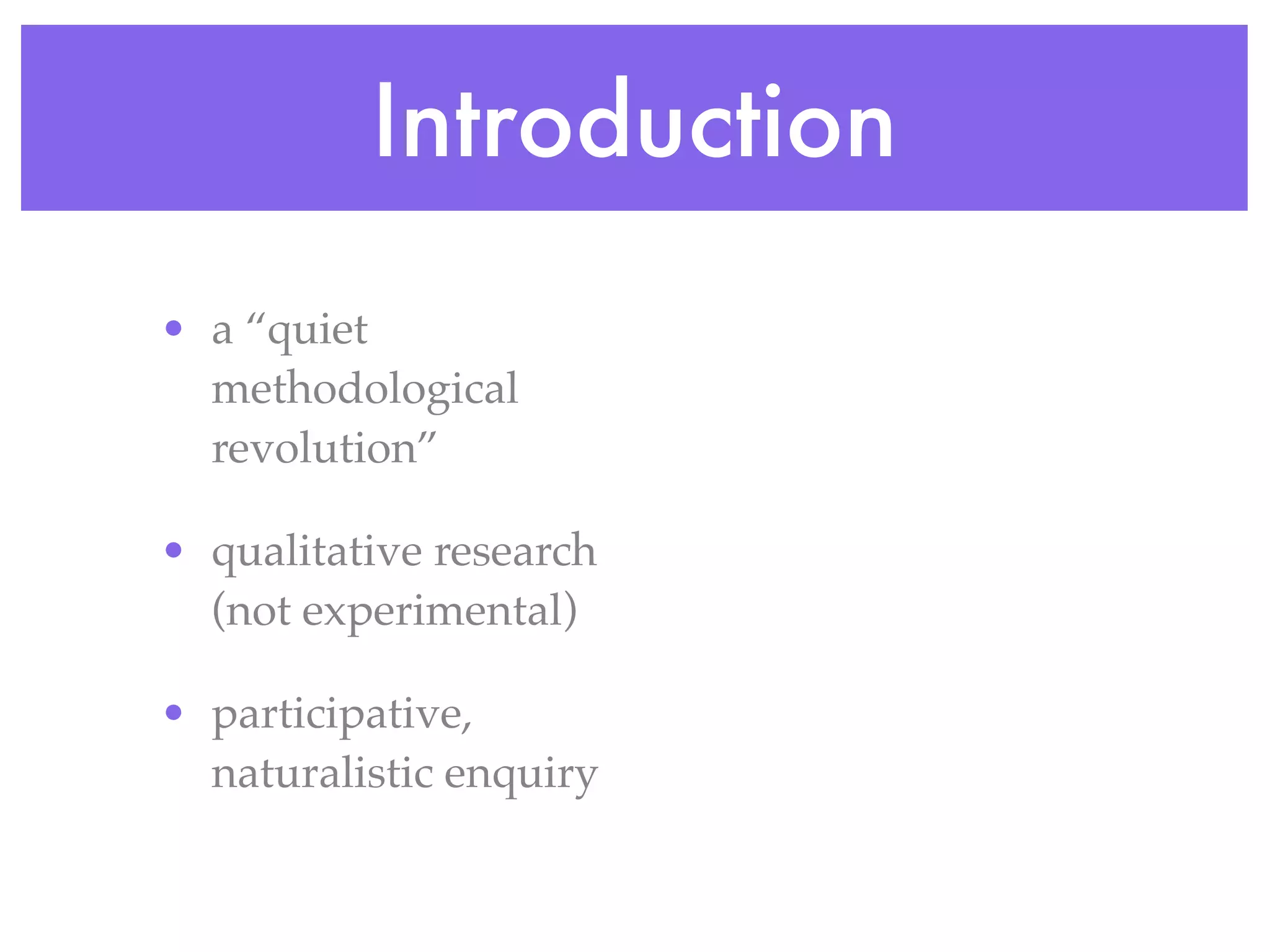 Introduction
• a “quiet
methodological
revolution”
• qualitative research
(not experimental)
• participative,
naturalistic enquiry