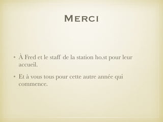 Merci
• À Fred et le staff de la station ho.st pour leur
accueil.
• Et à vous tous pour cette autre année qui
commence.
 