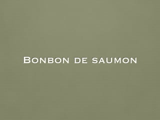 Bonbon de saumon
 