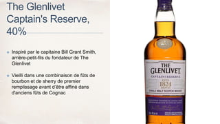 The Glenlivet
Captain's Reserve,
40%
✤ Inspiré par le capitaine Bill Grant Smith,
arrière-petit-fils du fondateur de The
Glenlivet
✤ Vieilli dans une combinaison de fûts de
bourbon et de sherry de premier
remplissage avant d’être affiné dans
d'anciens fûts de Cognac
 
