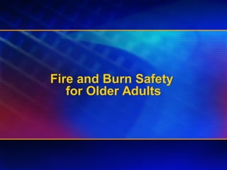 Fire and Burn Safety
for Older Adults
Fire and Burn Safety
for Older Adults
 