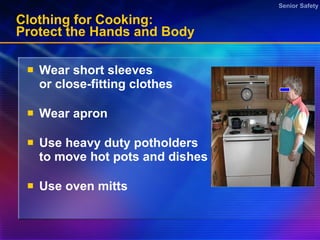 Clothing for Cooking:  Protect the Hands and Body  Wear short sleeves or close-fitting clothes  Wear apron Use heavy duty potholders to move hot pots and dishes  Use oven mitts 