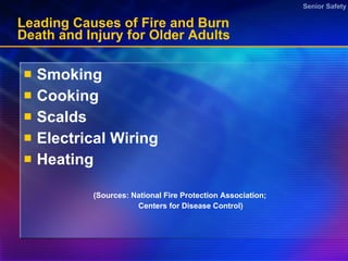 Leading Causes of Fire and Burn Death and Injury for Older Adults Smoking Cooking  Scalds Electrical Wiring Heating  (Sources: National Fire Protection Association; Centers for Disease Control)  