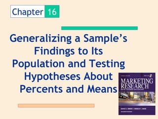 Chapter 16


Generalizing a Sample’s
    Findings to Its
Population and Testing
  Hypotheses About
 Percents and Means
 