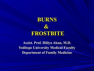 BURNS
           &
       FROSTBITE
  Assist. Prof. Hülya Akan, M.D.
Yeditepe University Medical Faculty
  Department of Family Medicine
 