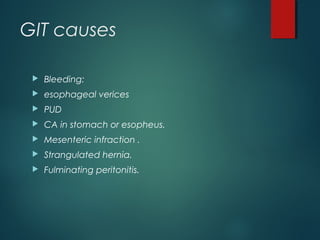 GIT causes
 Bleeding:
 esophageal verices
 PUD
 CA in stomach or esopheus.
 Mesenteric infraction .
 Strangulated hernia.
 Fulminating peritonitis.
 