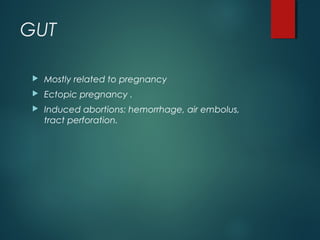 GUT
 Mostly related to pregnancy
 Ectopic pregnancy .
 Induced abortions: hemorrhage, air embolus,
tract perforation.
 