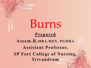Burns
Prepared
Aseem.B,MBA,MSN, PGDHA
Assistant Professor,
SP Fort College of Nursing,
Trivandrum
 
