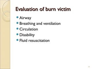 Evaluation of burn victimEvaluation of burn victim
Airway
Breathing and ventilation
Circulation
Disability
Fluid resuscitation
38
 