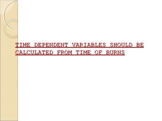 TIME DEPENDENT VARIABLES SHOULD BETIME DEPENDENT VARIABLES SHOULD BE
CALCULATED FROM TIME OF BURNSCALCULATED FROM TIME OF BURNS
 