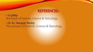 REFERENCES:-
• V.v.pillay
Text book of Forensic science & Toxicology.
• Dr. Ks. Narayan Reddy
The synopsis of Forensic Science & Toxicology.
 