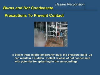 Hazard Recognition 
www.discountppe.com 
Burns and Hot Condensate 
Precautions To Prevent Contact 
 Steam traps might temporarily plug; the pressure build- up 
can result in a sudden / violent release of hot condensate 
with potential for splashing in the surroundings 
 