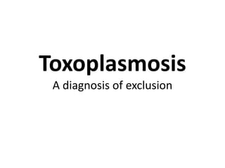Toxoplasmosis
A diagnosis of exclusion
 