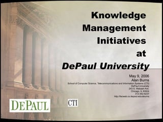 Knowledge  Management  Initiatives  at  DePaul University May 9, 2006 Alan Burns School of Computer Science, Telecommunications and Information Systems (CTI) DePaul University 243 S. Wabash Ave. Chicago, IL 60604 312-362-8237 http://facweb.cs.depaul.edu/aburns 