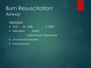 Burn Resuscitation:
Airway

TREATMENT


FiO2

40 - 60%



Nebulisers

-

-

? 100%

Saline

Salbutamol / Terbutaline



Oro/Nasal Intubation



Tracheostomy

 