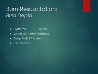 Burn Resuscitation:
Burn Depth


Erythema

-

ignore



Superficial Partial Thickness



Deep Partial Thickness



Full Thickness

 