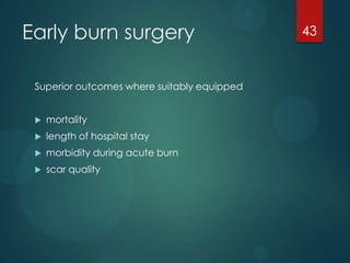 Early burn surgery
Superior outcomes where suitably equipped


mortality



length of hospital stay



morbidity during acute burn



scar quality

43

 