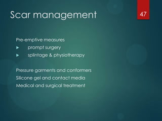 Scar management
Pre-emptive measures


prompt surgery



splintage & physiotherapy

Pressure garments and conformers
Silicone gel and contact media

Medical and surgical treatment

47

 