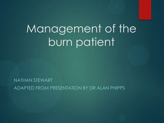 Management of the
burn patient

NATHAN STEWART
ADAPTED FROM PRESENTATION BY DR ALAN PHIPPS

 