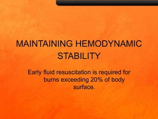 MAINTAINING HEMODYNAMIC
STABILITY
Early fluid resuscitation is required for
burns exceeding 20% of body
surface.
 