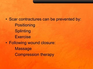 • Scar contractures can be prevented by:
Positioning
Splinting
Exercise
• Following wound closure:
Massage
Compression therapy
 
