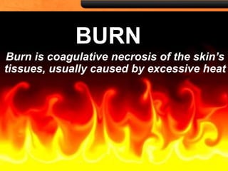BURN
Burn is coagulative necrosis of the skin’s
tissues, usually caused by excessive heat
 