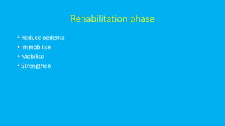 Rehabilitation phase
• Reduce oedema
• Immobilise
• Mobilise
• Strengthen
 