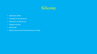 Silicone
• Hydration Effect
• Increase in temperature
• Presence of silicone oil
• Oxygen tension
• Mast cells
• Static electricity & Polarized Electric Fields
 