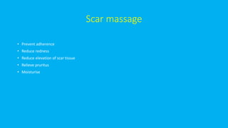 Scar massage
• Prevent adherence
• Reduce redness
• Reduce elevation of scar tissue
• Relieve pruritus
• Moisturise
 