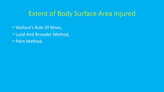Extent of Body Surface Area Injured
• Wallace’s Rule Of Nines,
• Lund And Browder Method,
• Palm Method.
 