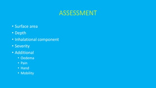 ASSESSMENT
• Surface area
• Depth
• Inhalational component
• Severity
• Additional
• Oedema
• Pain
• Hand
• Mobility
 