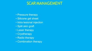 • Pressure therapy
• Silicone gel sheet
• Intra lesional injection
• Split skin graft
• Laser therapy
• Cryotherapy
• Radio therapy
• Combination therapy
SCAR MANAGEMENT
 